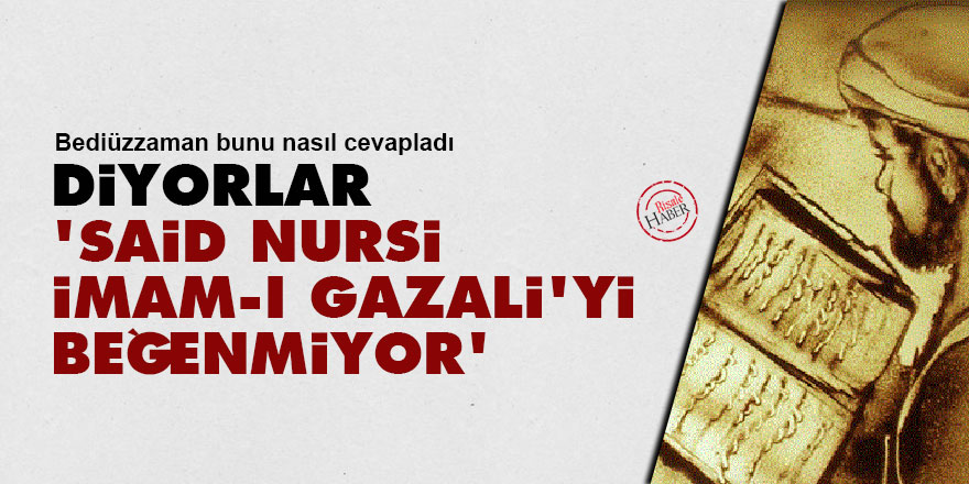 Diyorlar, 'Said Nursi İmam-ı Gazali'yi beğenmiyor'
