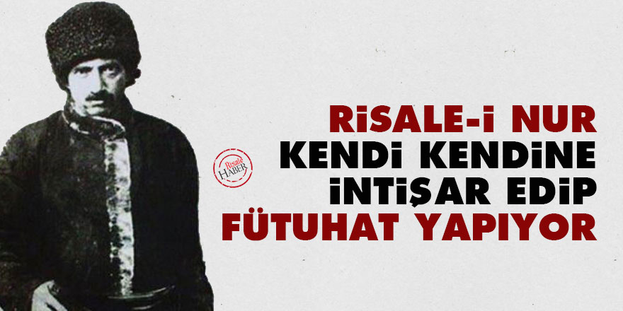 Risale-i Nur kendi kendine intişar edip fütuhat yapıyor