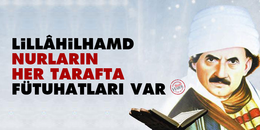 Lillâhilhamd, Nurların her tarafta fütuhatları var