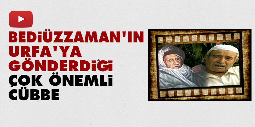 Bediüzzaman'ın Urfa'ya gönderdiği çok önemli cübbe