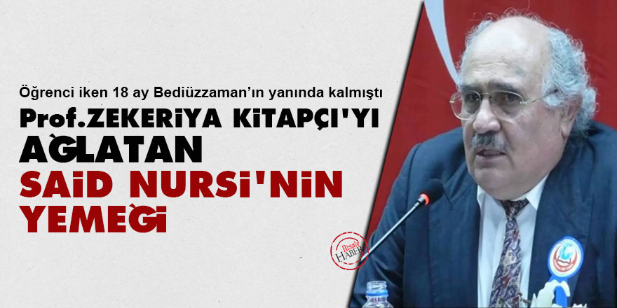 Prof. Zekeriya Kitapçı'yı ağlatan Said Nursi'nin yemeği