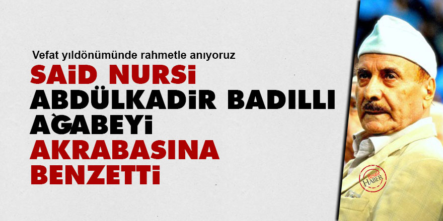 Said Nursi, Abdülkadir Badıllı ağabeyi akrabasına benzetti