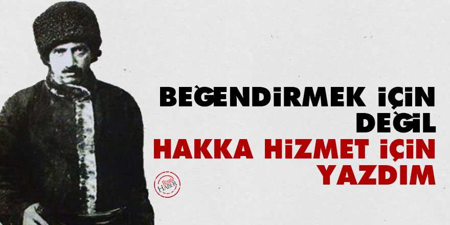 Bediüzzaman: Size beğendirmek için değil hakka hizmet için yazdım