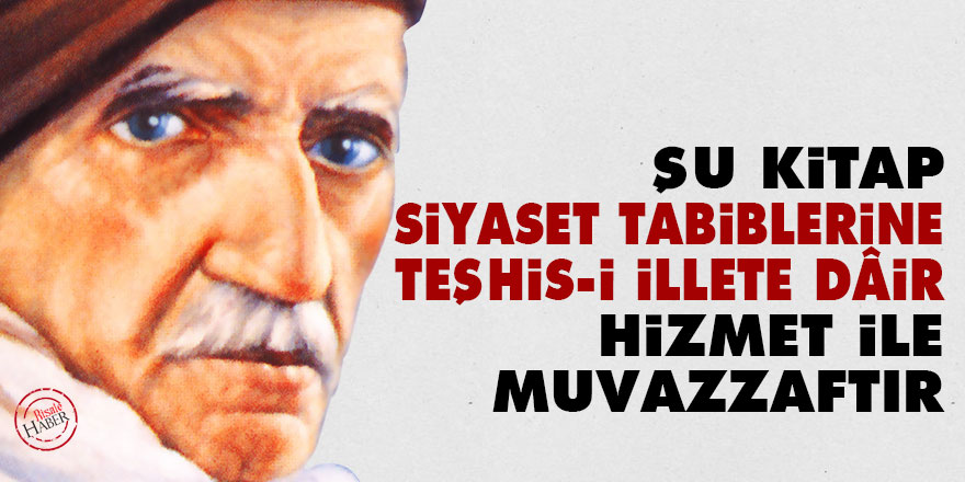 Bediüzzaman: Şu kitap, siyaset tabiblerine, teşhis-i illete dâir hizmet ile muvazzaftır