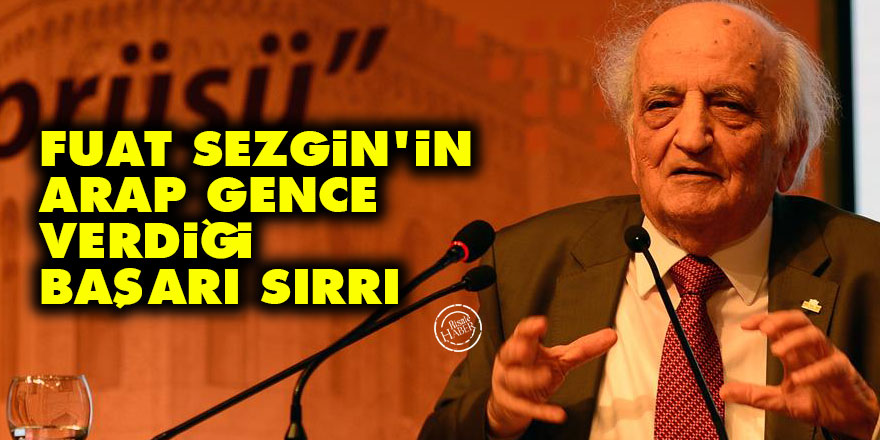 Fuat Sezgin'in Arap gence verdiği başarı sırrı