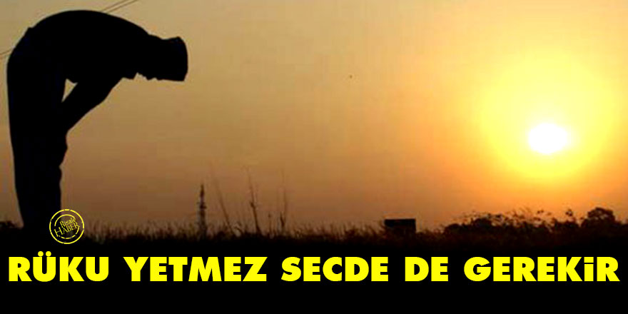 Bu azamet karşısında rüku yetmez bir de secde gerekir