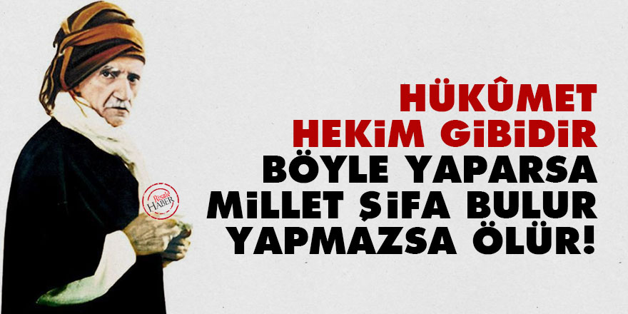 Bediüzzaman: Hükûmet hekim gibidir böyle yaparsa millet şifa bulur yapmazsa ölür!