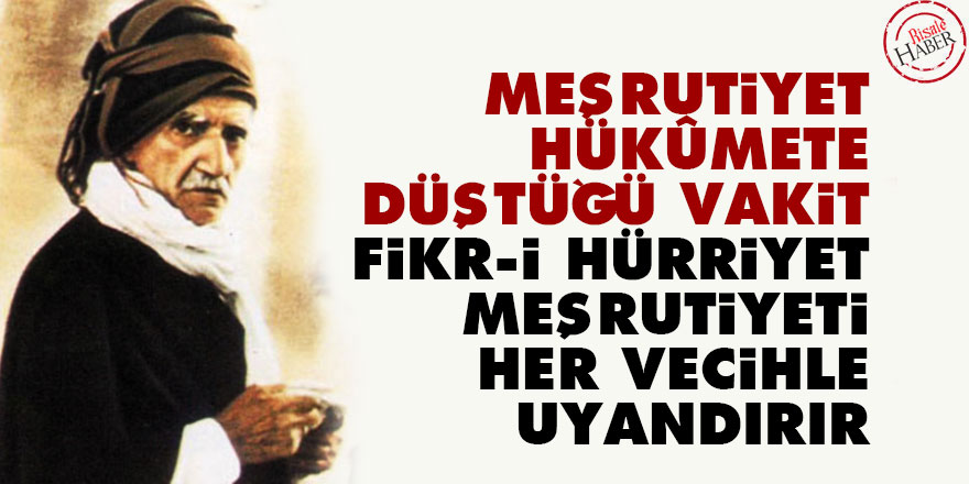 Meşrutiyet hükûmete düştüğü vakit, fikr-i hürriyet meşrutiyeti her vecihle uyandırır