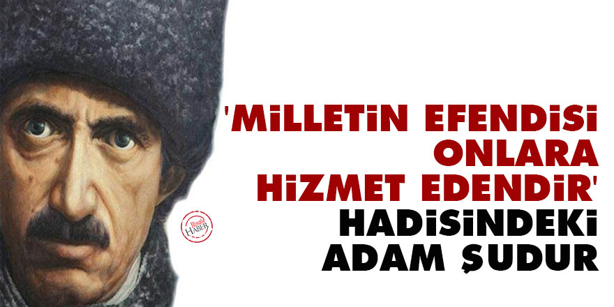 'Milletin efendisi, onlara hizmet edendir' Hadisindeki adam şudur