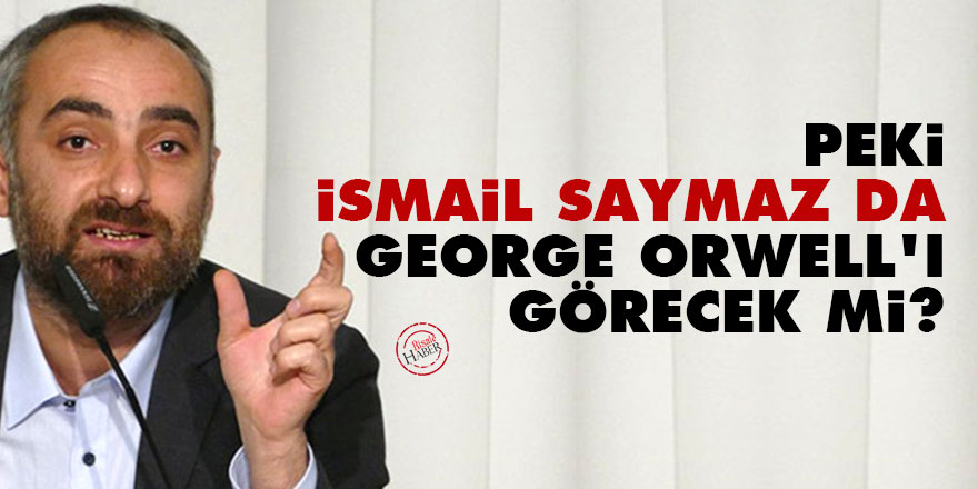Peki İsmail Saymaz da George Orwell'ı görecek mi?