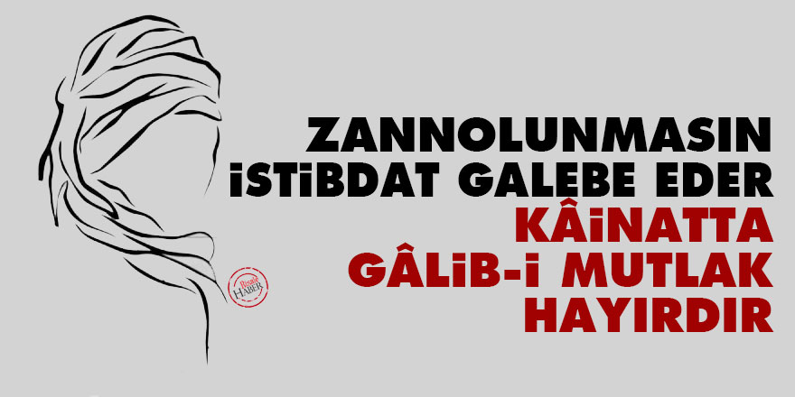 Zannolunmasın, istibdat galebe eder, kâinatta gâlib-i mutlak hayırdır
