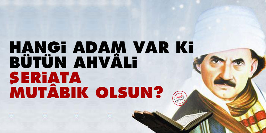 Hangi adam var ki, bütün ahvâli şeriata mutâbık olsun?
