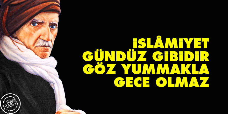 İslâmiyet gündüz gibidir, göz yummakla gece olmaz