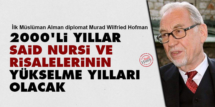 Murad Wilfried Hofmann: 2000'li yıllar Said Nursi ve risalelerinin yükselme yılları olacak