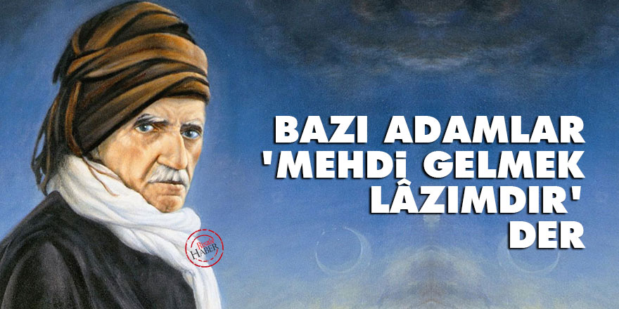 Bazı adamlar 'Mehdi gelmek lâzımdır' der