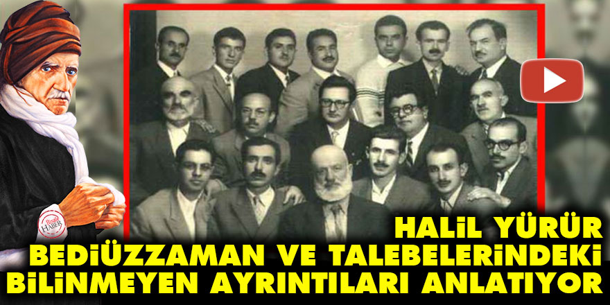 Halil Yürür, Bediüzzaman ve talebelerindeki bilinmeyen ayrıntıları anlatıyor