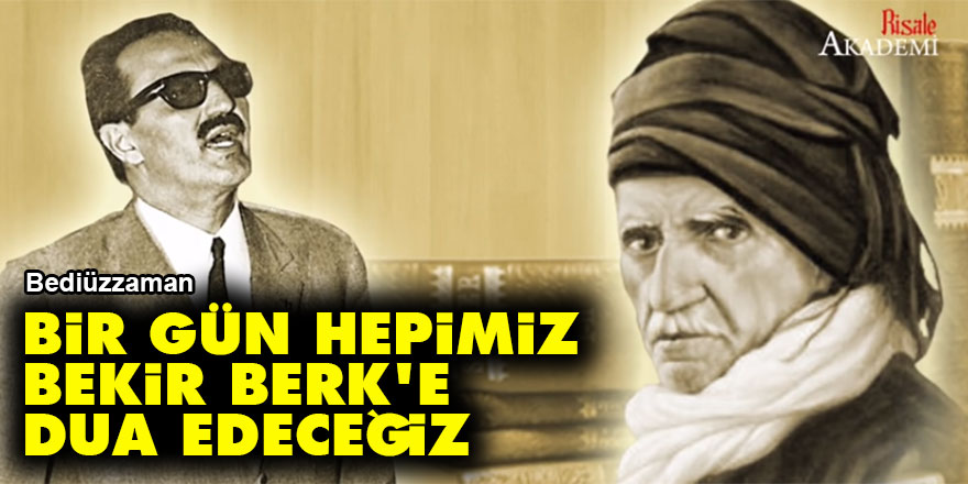 Bediüzzaman: Bir gün hepimiz Bekir Berk'e dua edeceğiz