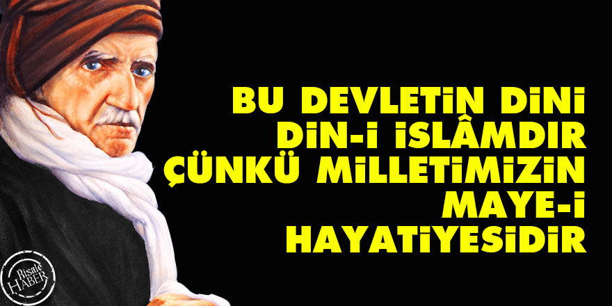 Bu devletin dini, din-i İslâmdır, çünkü, milletimizin maye-i hayatiyesidir