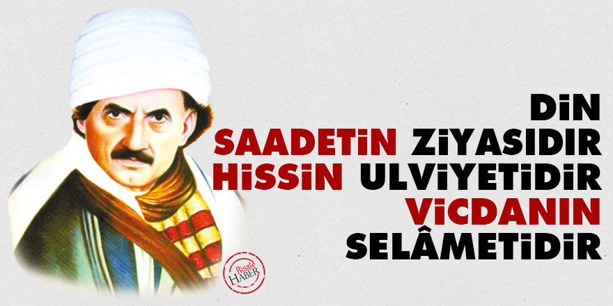 Din saadetin ziyasıdır, hissin ulviyetidir, vicdanın selâmetidir