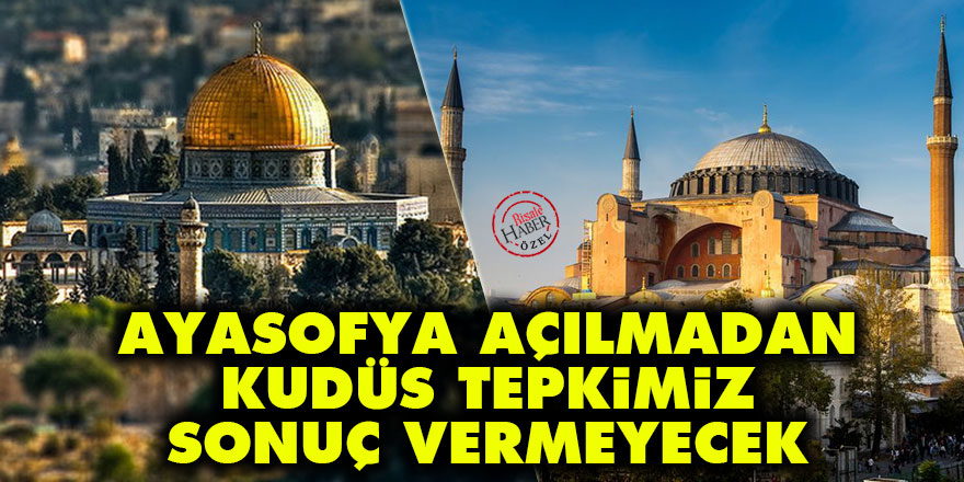 Ayasofya açılmadan Kudüs tepkimiz sonuç vermeyecek