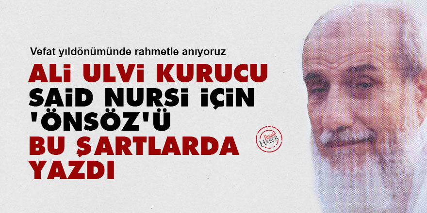 Ali Ulvi Kurucu, Said Nursi için 'önsöz'ü bu şartlarda yazdı