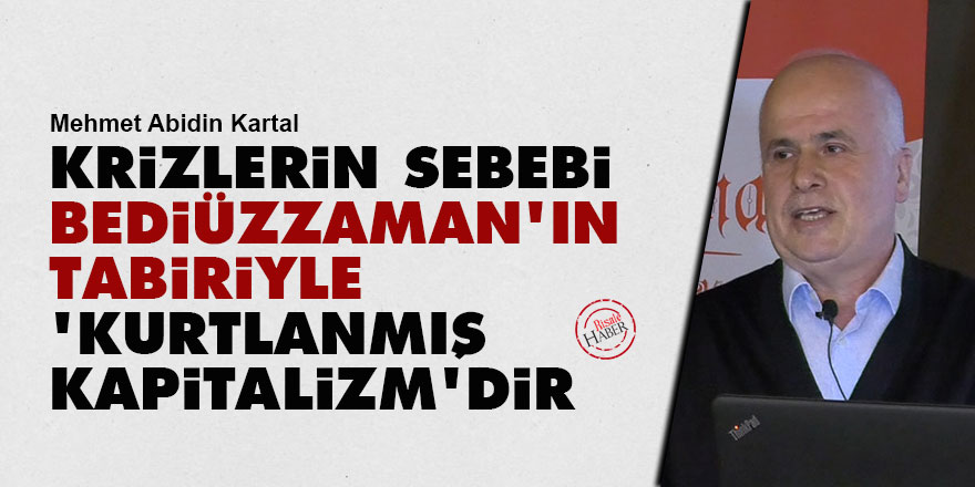 Krizlerin sebebi Bediüzzaman’ın tabiriyle ‘kurtlanmış kapitalizm’dir