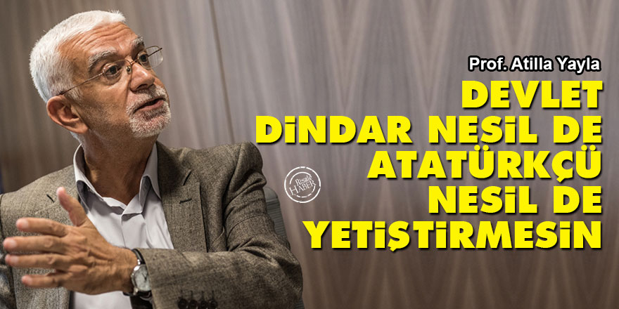 Atilla Yayla: Devlet, dindar nesil de Atatürkçü nesil de yetiştirmesin