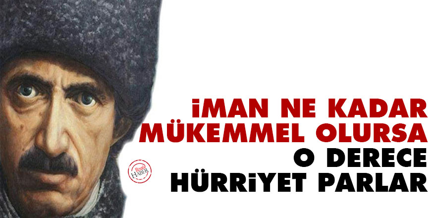 İman ne kadar mükemmel olursa, o derece hürriyet parlar