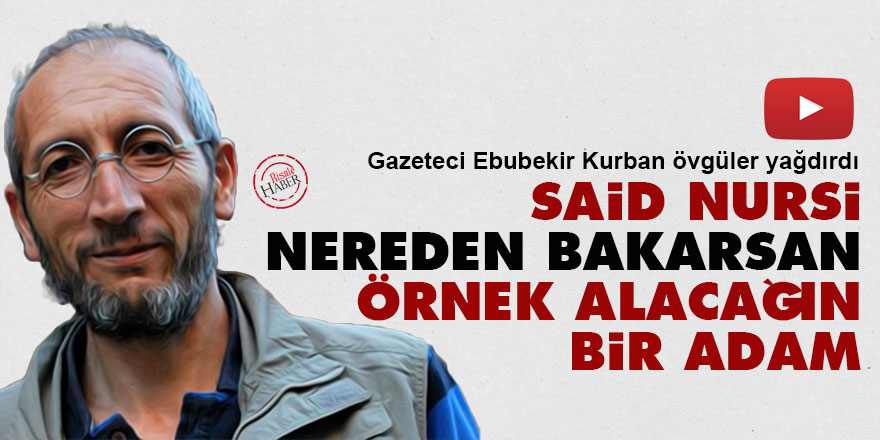 Ebubekir Kurban: Said Nursi, nereden bakarsan örnek alacağın bir adam