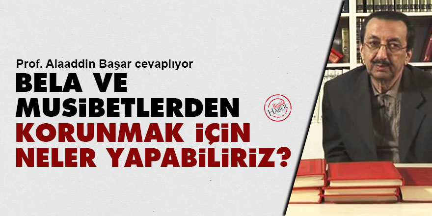 Bela ve musibetlerden korunmak için neler yapabiliriz?