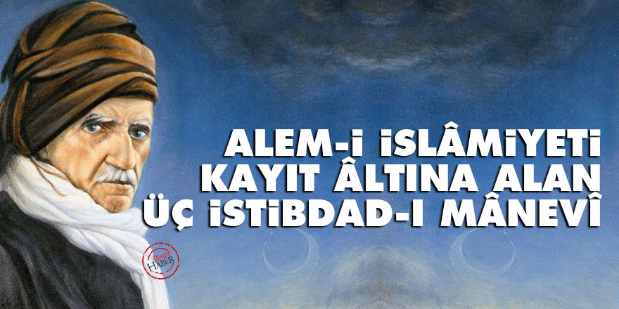 Alem-i İslâmiyeti kayıt âltına alan üç istibdad-ı mânevî