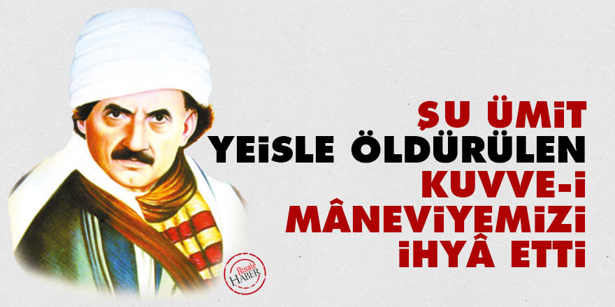 Şu ümit, yeisle öldürülen kuvve-i mâneviyemizi ihyâ etti
