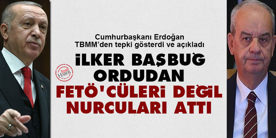 Cumhurbaşkanı Erdoğan: İlker Başbuğ ordudan Fetö'cüleri değil Nurcuları attı