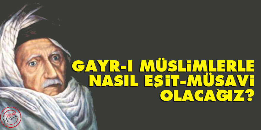 Gayr-ı müslimlerle nasıl eşit, müsavi olacağız?