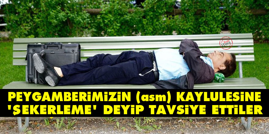 Peygamberimizin (asm) kaylulesine 'şekerleme' deyip tavsiye ettiler
