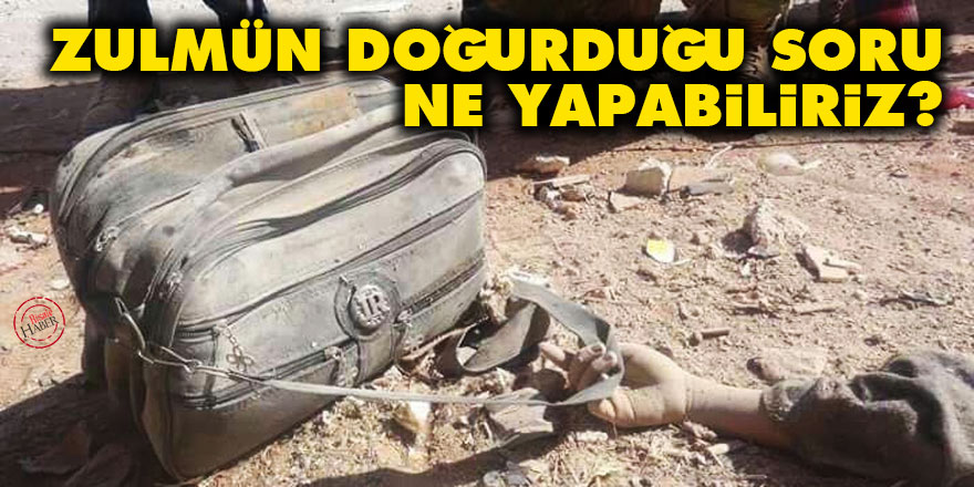 Zulmün doğurduğu soru: Ne yapabiliriz?