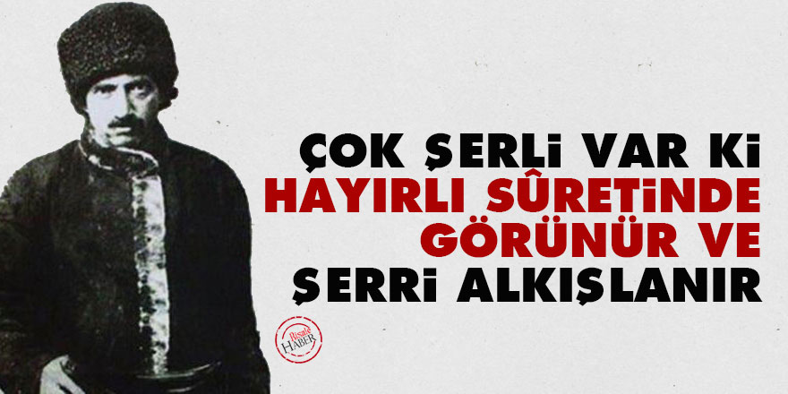 Çok şerli var ki, hayırlı sûretinde görünür ve şerri alkışlanır