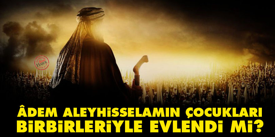 Âdem aleyhisselamın çocukları birbirleriyle evlendi mi?