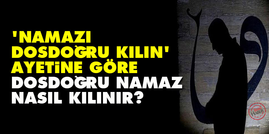 ‘Namazı dosdoğru kılın’ ayetine göre dosdoğru namaz nasıl kılınır?