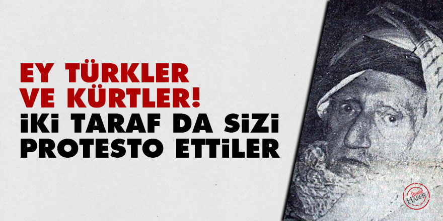 Ey Türkler ve Kürtler! İki taraf da sizi protesto ettiler