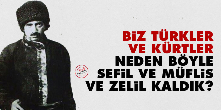 Biz Türkler ve Kürtler neden böyle sefil ve müflis ve zelil kaldık?