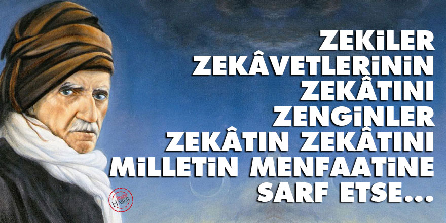 Zekiler zekâvetlerinin zekâtını, zenginler zekâtın zekâtını milletin menfaatine sarf etse...