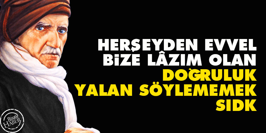 Herşeyden evvel bize lâzım olan: Doğruluk, yalan söylememek, sıdk