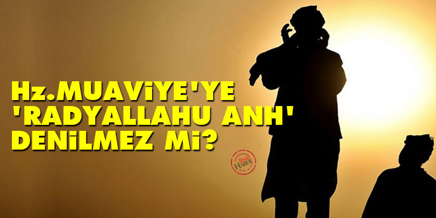 Hz. Muaviye'ye 'radyallahu anh' denilmez mi?