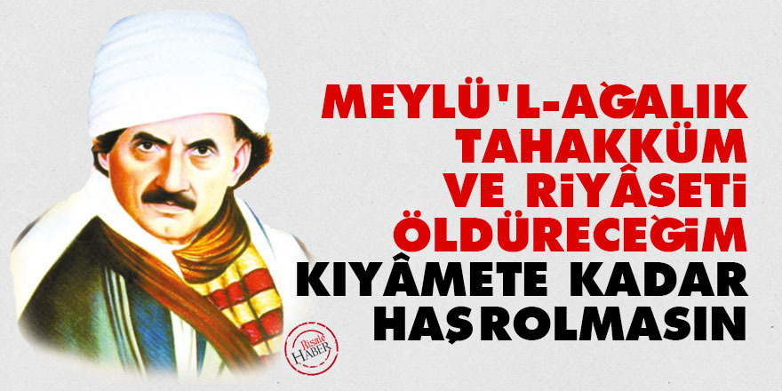 Meylü'l-ağalık, tahakküm ve riyâseti öldüreceğim kıyâmete kadar haşrolmasın