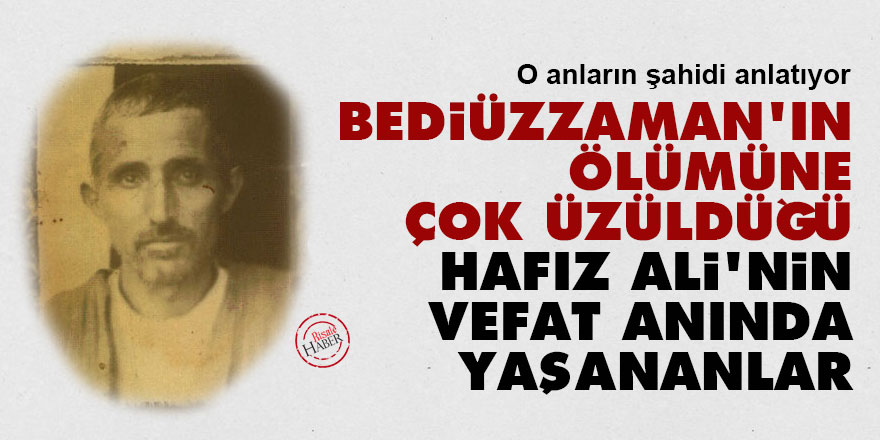 Bediüzzaman'ın, ölümüne çok üzüldüğü Hafız Ali'nin vefat anında yaşananlar