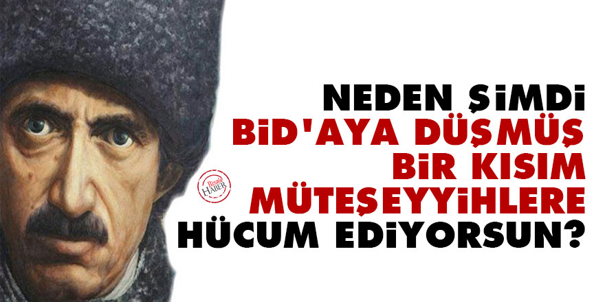 Neden şimdi bid'aya düşmüş bir kısım müteşeyyihlere hücum ediyorsun?