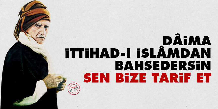 Dâima İttihad-ı İslâmdan bahsedersin sen bize tarif et