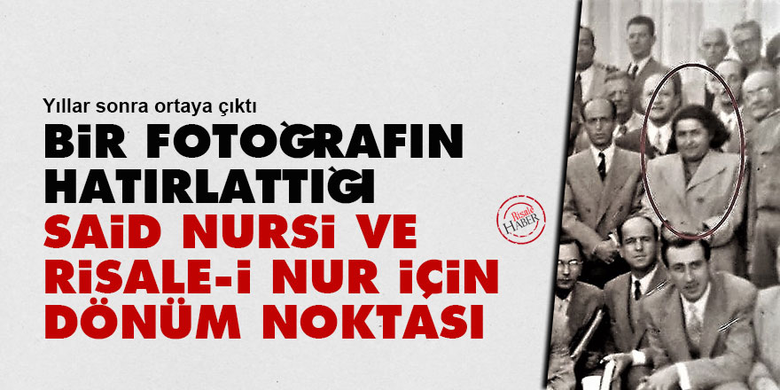 Bir fotoğrafın hatırlattığı: Said Nursi ve Risale-i Nur için dönüm noktası