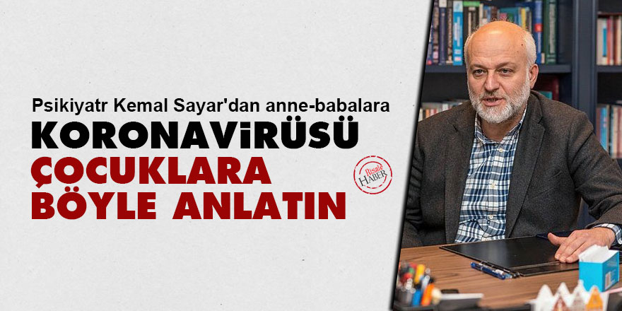 Psikiyatr Kemal Sayar'dan anne-babalara: Koronavirüsü çocuklara böyle anlatın